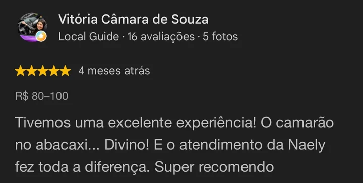 Avaliação 5 estrelas no Google de Vitória Câmara de Souza: Tivemos uma excelente experiência! O camarão no abacaxi… Divino! E o atendimento da Naely fez toda a diferença. Super recomendo.